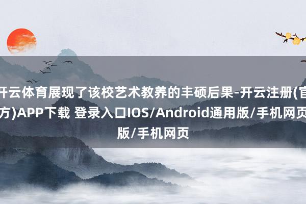 开云体育展现了该校艺术教养的丰硕后果-开云注册(官方)APP下载 登录入口IOS/Android通用版/手机网页